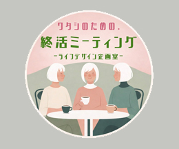 ワタシのための・終活ミーティング －ライフデザイン企画室－